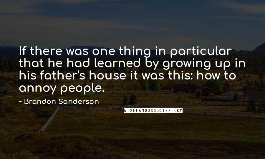 Brandon Sanderson Quotes: If there was one thing in particular that he had learned by growing up in his father's house it was this: how to annoy people.