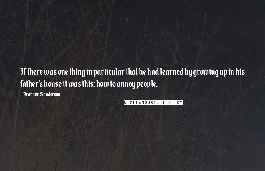 Brandon Sanderson Quotes: If there was one thing in particular that he had learned by growing up in his father's house it was this: how to annoy people.