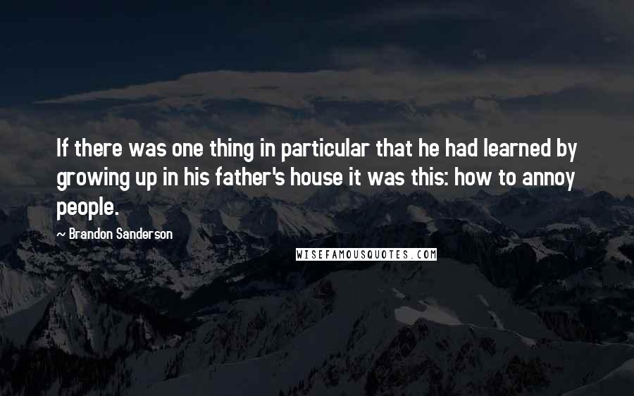 Brandon Sanderson Quotes: If there was one thing in particular that he had learned by growing up in his father's house it was this: how to annoy people.