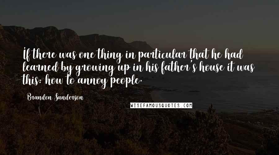 Brandon Sanderson Quotes: If there was one thing in particular that he had learned by growing up in his father's house it was this: how to annoy people.