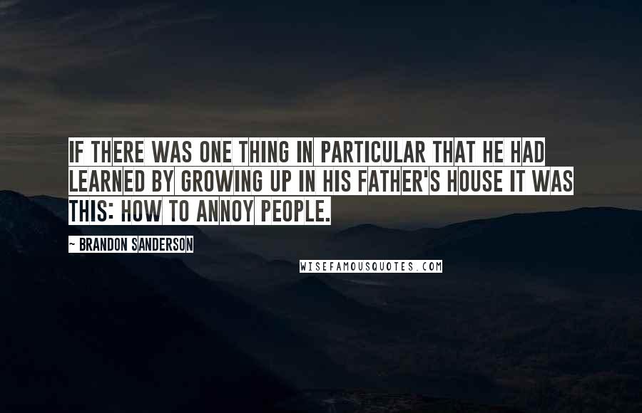 Brandon Sanderson Quotes: If there was one thing in particular that he had learned by growing up in his father's house it was this: how to annoy people.