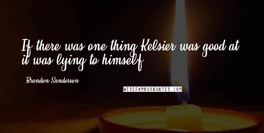 Brandon Sanderson Quotes: If there was one thing Kelsier was good at, it was lying to himself.