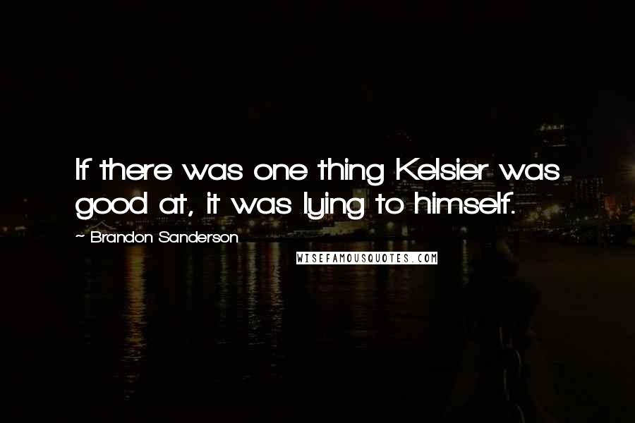 Brandon Sanderson Quotes: If there was one thing Kelsier was good at, it was lying to himself.