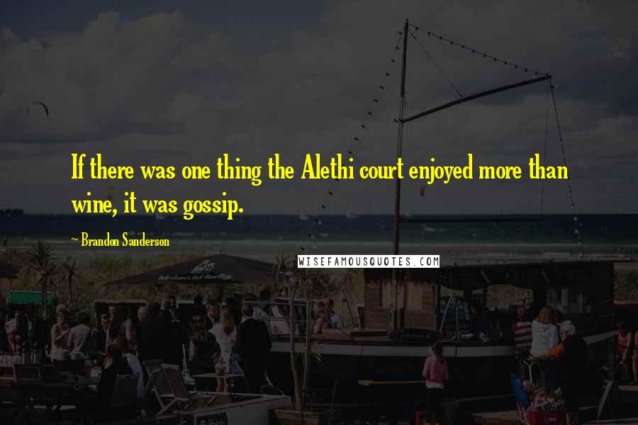 Brandon Sanderson Quotes: If there was one thing the Alethi court enjoyed more than wine, it was gossip.