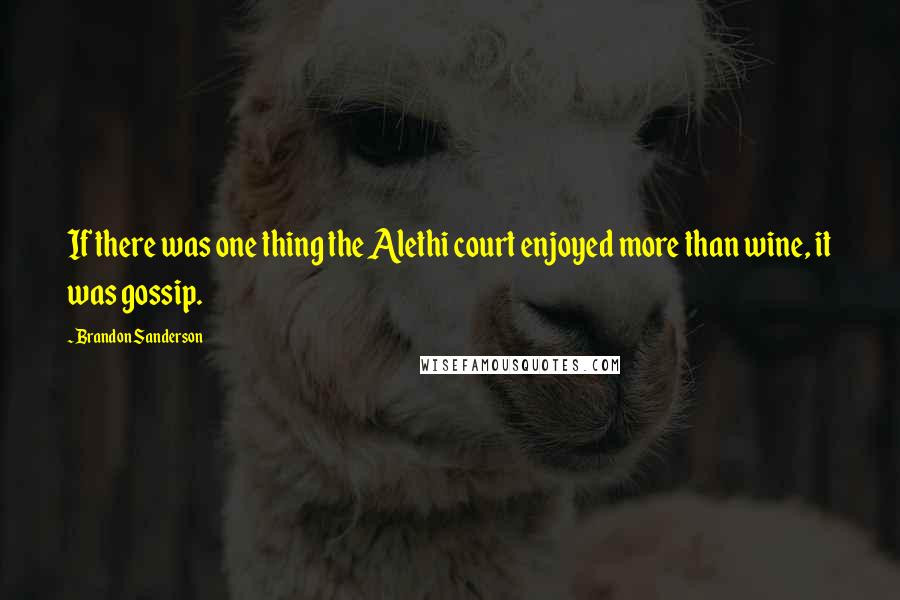 Brandon Sanderson Quotes: If there was one thing the Alethi court enjoyed more than wine, it was gossip.