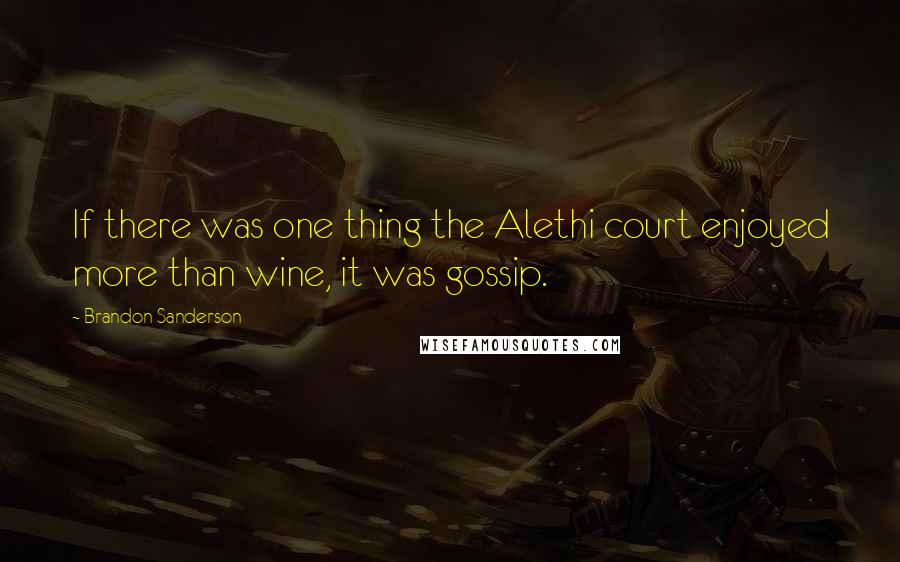 Brandon Sanderson Quotes: If there was one thing the Alethi court enjoyed more than wine, it was gossip.