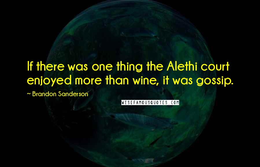 Brandon Sanderson Quotes: If there was one thing the Alethi court enjoyed more than wine, it was gossip.