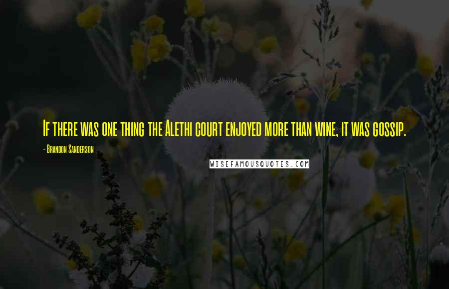 Brandon Sanderson Quotes: If there was one thing the Alethi court enjoyed more than wine, it was gossip.