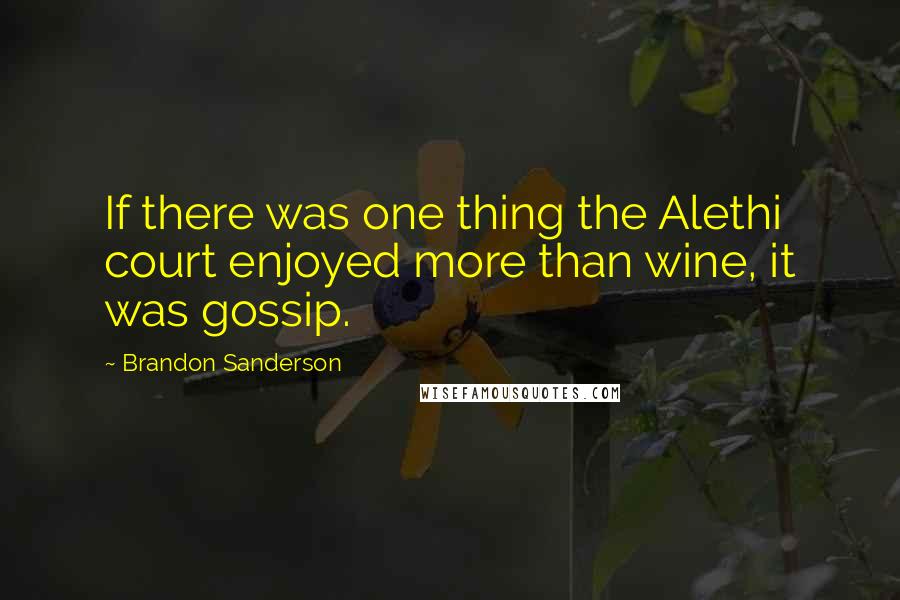 Brandon Sanderson Quotes: If there was one thing the Alethi court enjoyed more than wine, it was gossip.