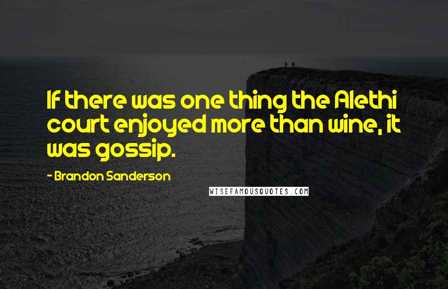 Brandon Sanderson Quotes: If there was one thing the Alethi court enjoyed more than wine, it was gossip.