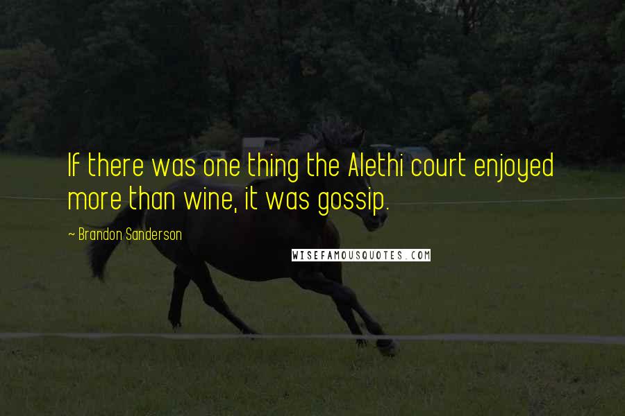 Brandon Sanderson Quotes: If there was one thing the Alethi court enjoyed more than wine, it was gossip.