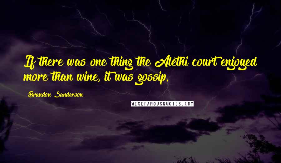 Brandon Sanderson Quotes: If there was one thing the Alethi court enjoyed more than wine, it was gossip.
