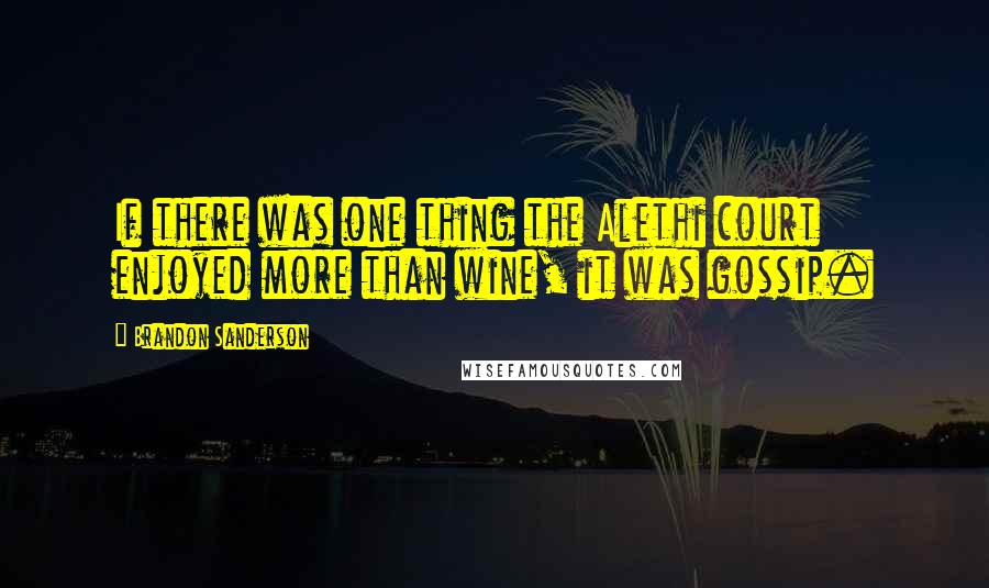 Brandon Sanderson Quotes: If there was one thing the Alethi court enjoyed more than wine, it was gossip.