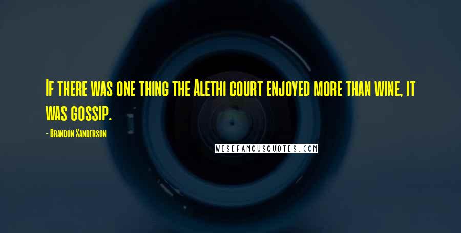 Brandon Sanderson Quotes: If there was one thing the Alethi court enjoyed more than wine, it was gossip.