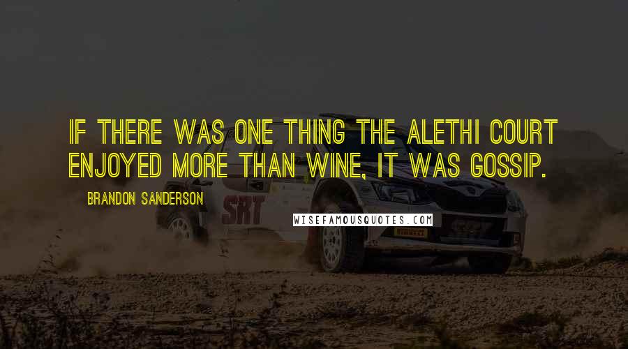 Brandon Sanderson Quotes: If there was one thing the Alethi court enjoyed more than wine, it was gossip.