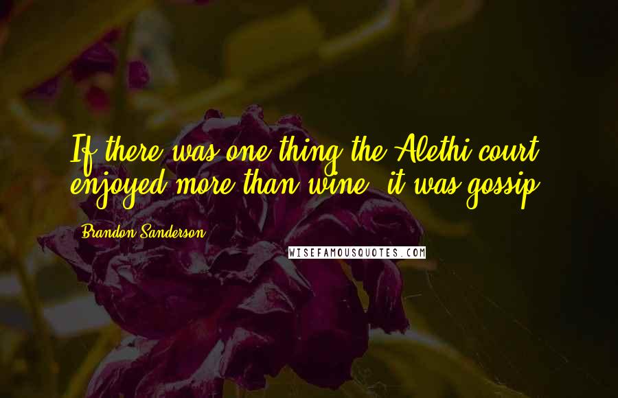 Brandon Sanderson Quotes: If there was one thing the Alethi court enjoyed more than wine, it was gossip.