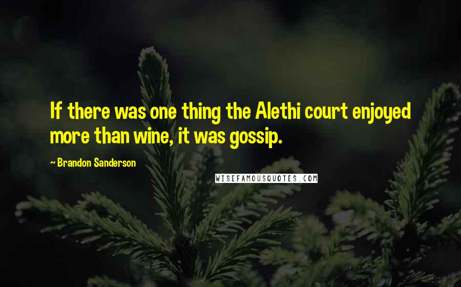 Brandon Sanderson Quotes: If there was one thing the Alethi court enjoyed more than wine, it was gossip.