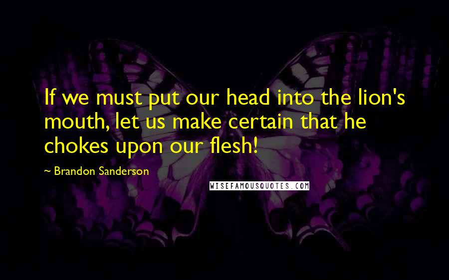 Brandon Sanderson Quotes: If we must put our head into the lion's mouth, let us make certain that he chokes upon our flesh!