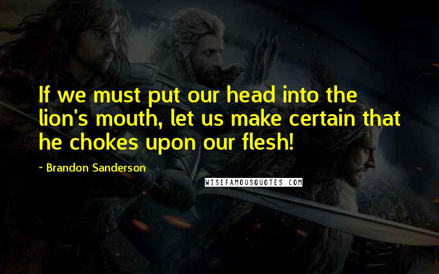 Brandon Sanderson Quotes: If we must put our head into the lion's mouth, let us make certain that he chokes upon our flesh!