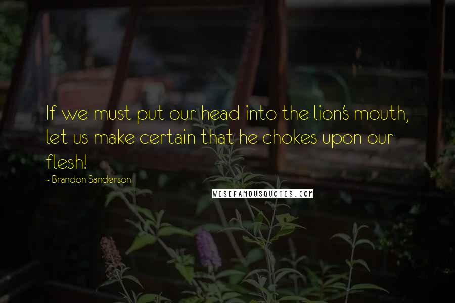 Brandon Sanderson Quotes: If we must put our head into the lion's mouth, let us make certain that he chokes upon our flesh!