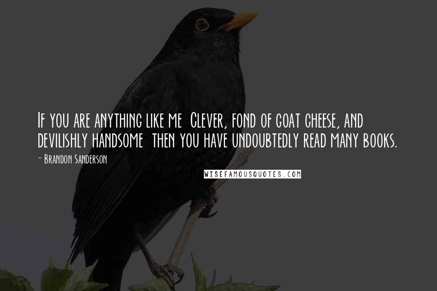 Brandon Sanderson Quotes: If you are anything like me Clever, fond of goat cheese, and devilishly handsome then you have undoubtedly read many books.