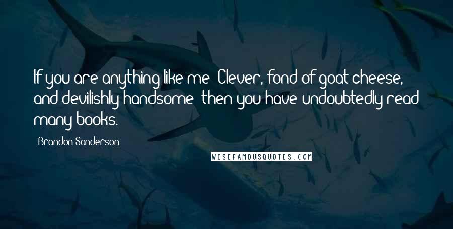 Brandon Sanderson Quotes: If you are anything like me Clever, fond of goat cheese, and devilishly handsome then you have undoubtedly read many books.