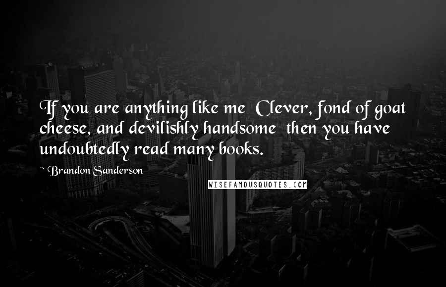 Brandon Sanderson Quotes: If you are anything like me Clever, fond of goat cheese, and devilishly handsome then you have undoubtedly read many books.