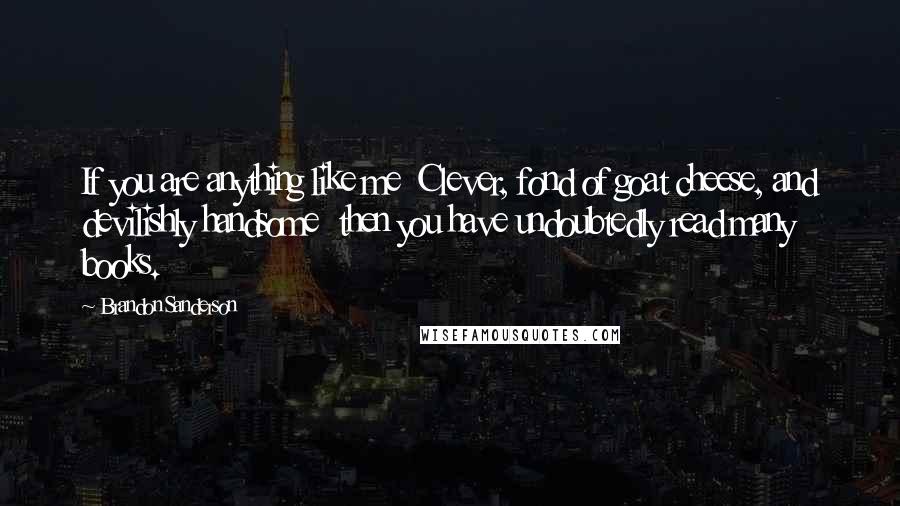 Brandon Sanderson Quotes: If you are anything like me Clever, fond of goat cheese, and devilishly handsome then you have undoubtedly read many books.