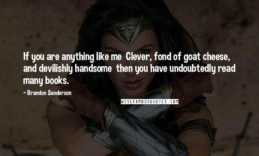Brandon Sanderson Quotes: If you are anything like me Clever, fond of goat cheese, and devilishly handsome then you have undoubtedly read many books.