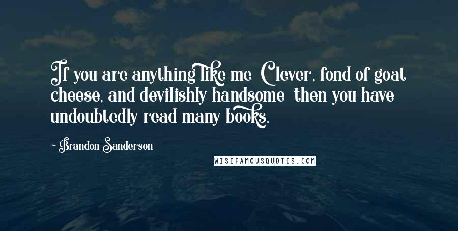 Brandon Sanderson Quotes: If you are anything like me Clever, fond of goat cheese, and devilishly handsome then you have undoubtedly read many books.