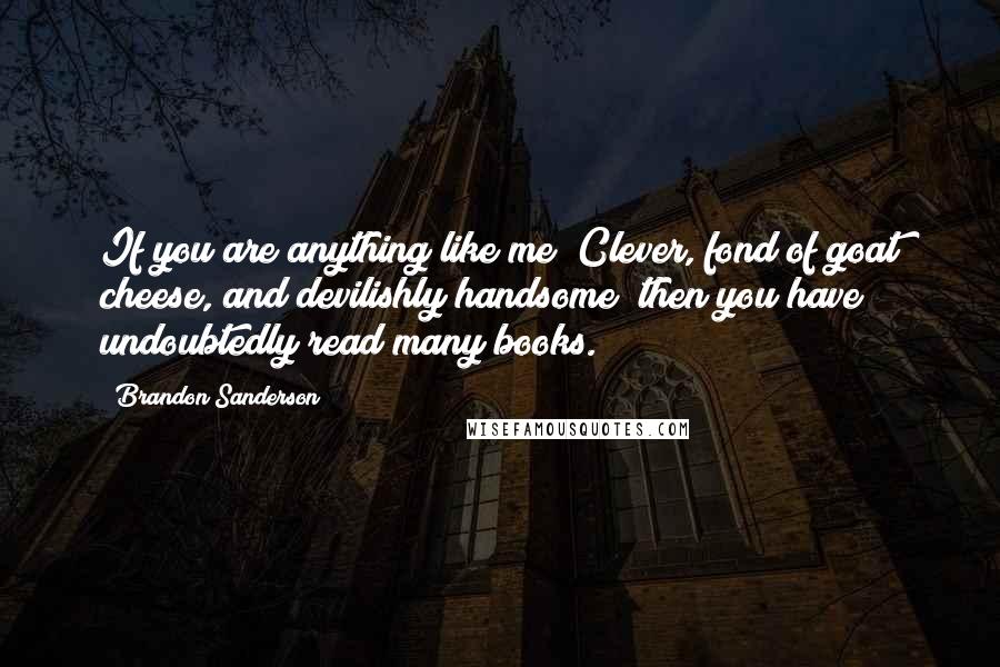 Brandon Sanderson Quotes: If you are anything like me Clever, fond of goat cheese, and devilishly handsome then you have undoubtedly read many books.