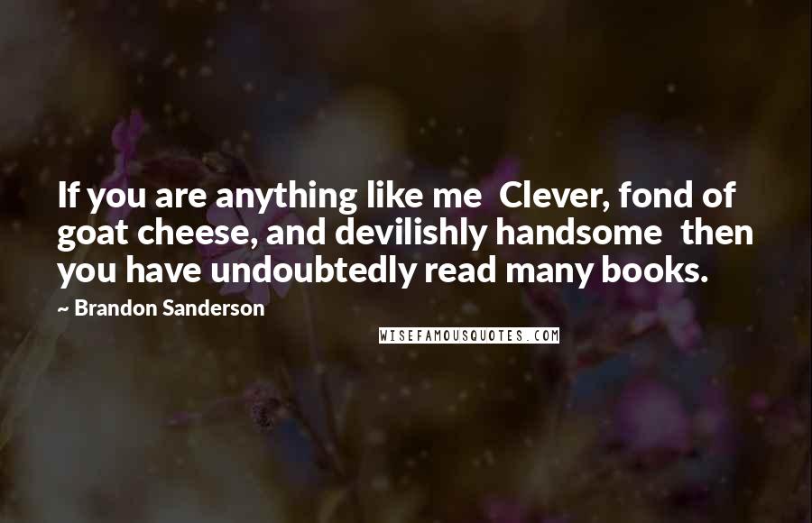 Brandon Sanderson Quotes: If you are anything like me Clever, fond of goat cheese, and devilishly handsome then you have undoubtedly read many books.