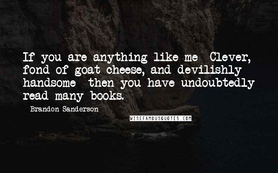 Brandon Sanderson Quotes: If you are anything like me Clever, fond of goat cheese, and devilishly handsome then you have undoubtedly read many books.