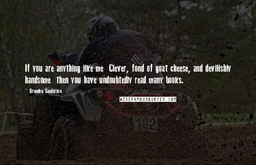 Brandon Sanderson Quotes: If you are anything like me Clever, fond of goat cheese, and devilishly handsome then you have undoubtedly read many books.
