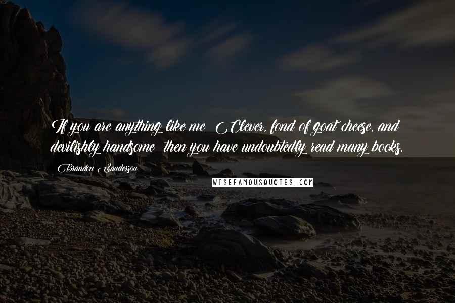 Brandon Sanderson Quotes: If you are anything like me Clever, fond of goat cheese, and devilishly handsome then you have undoubtedly read many books.