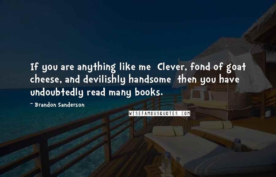 Brandon Sanderson Quotes: If you are anything like me Clever, fond of goat cheese, and devilishly handsome then you have undoubtedly read many books.