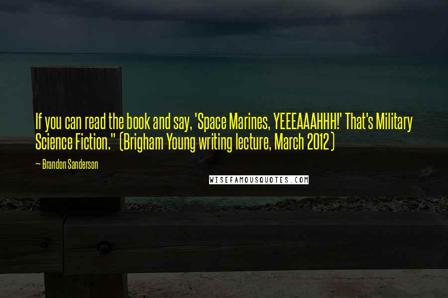 Brandon Sanderson Quotes: If you can read the book and say, 'Space Marines, YEEEAAAHHH!' That's Military Science Fiction." (Brigham Young writing lecture, March 2012)