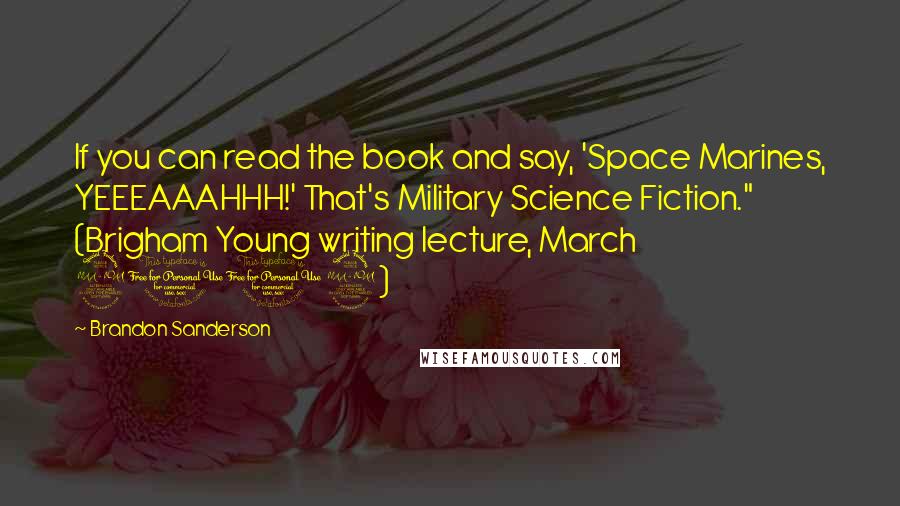 Brandon Sanderson Quotes: If you can read the book and say, 'Space Marines, YEEEAAAHHH!' That's Military Science Fiction." (Brigham Young writing lecture, March 2012)