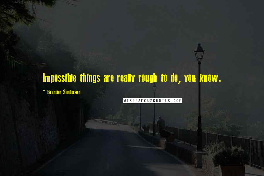 Brandon Sanderson Quotes: Impossible things are really rough to do, you know.