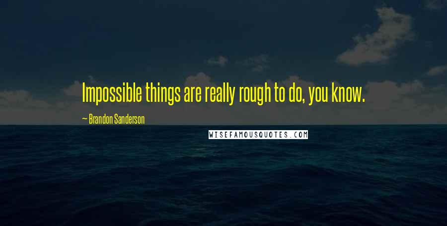 Brandon Sanderson Quotes: Impossible things are really rough to do, you know.