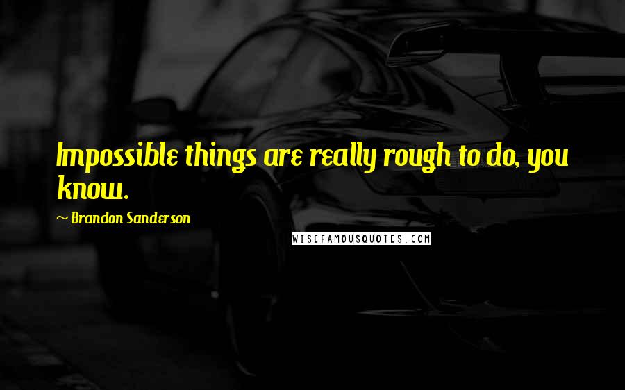 Brandon Sanderson Quotes: Impossible things are really rough to do, you know.