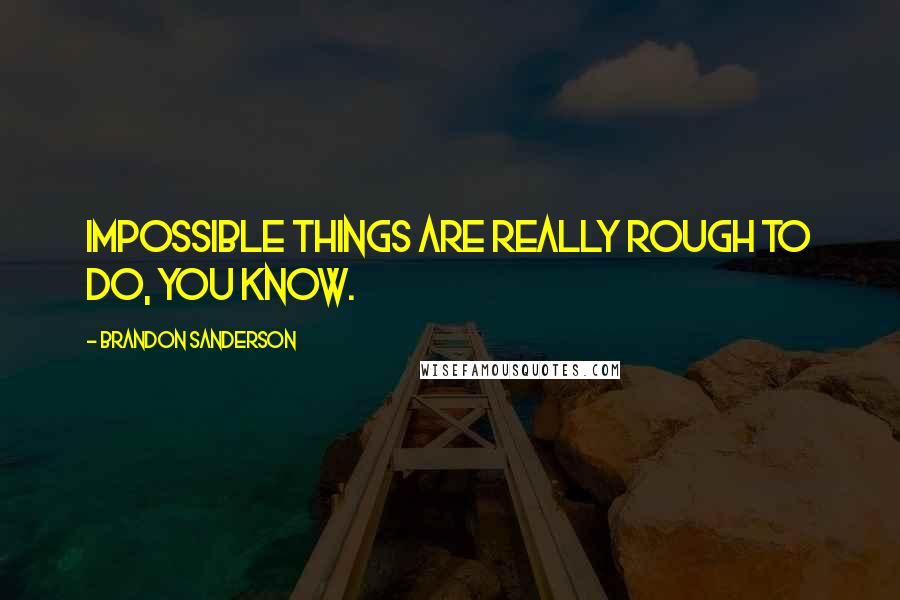 Brandon Sanderson Quotes: Impossible things are really rough to do, you know.