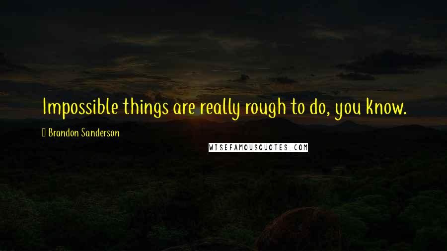 Brandon Sanderson Quotes: Impossible things are really rough to do, you know.