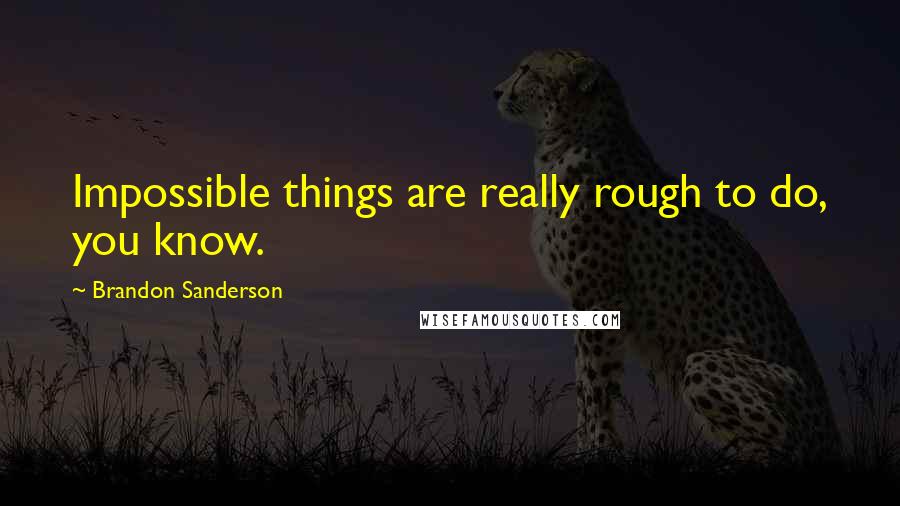 Brandon Sanderson Quotes: Impossible things are really rough to do, you know.