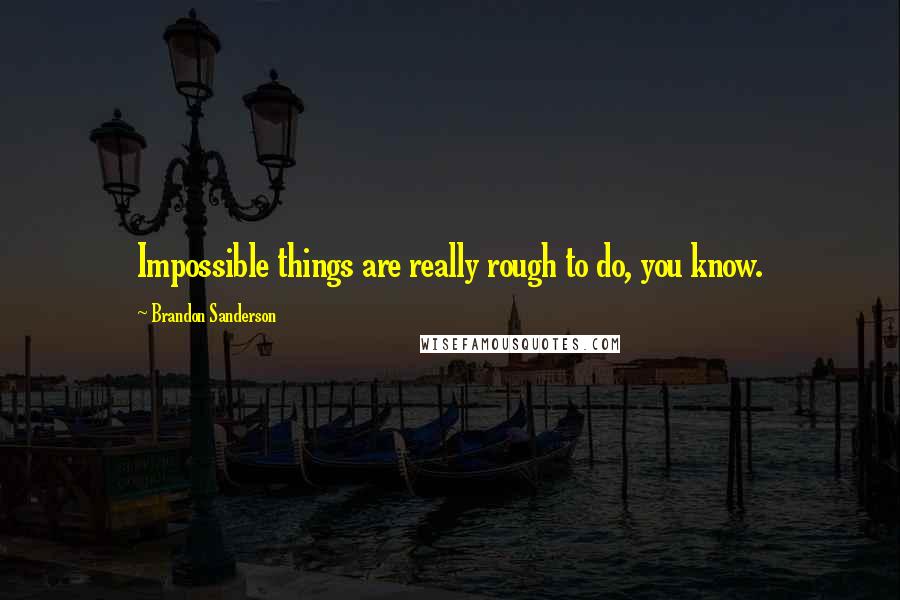 Brandon Sanderson Quotes: Impossible things are really rough to do, you know.