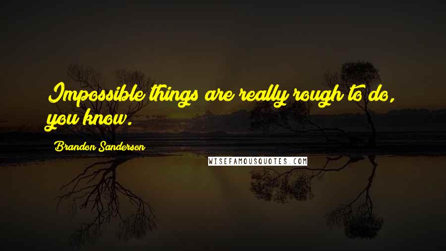 Brandon Sanderson Quotes: Impossible things are really rough to do, you know.