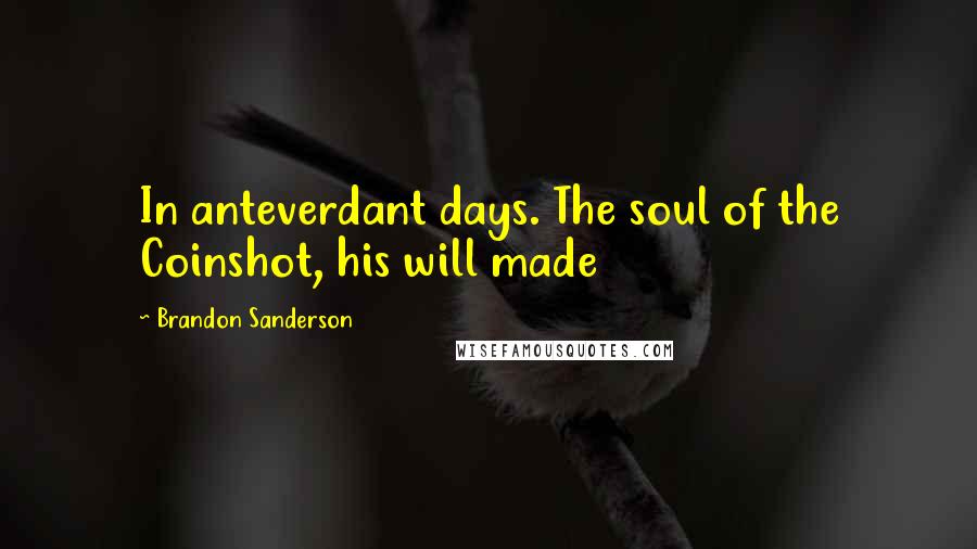 Brandon Sanderson Quotes: In anteverdant days. The soul of the Coinshot, his will made