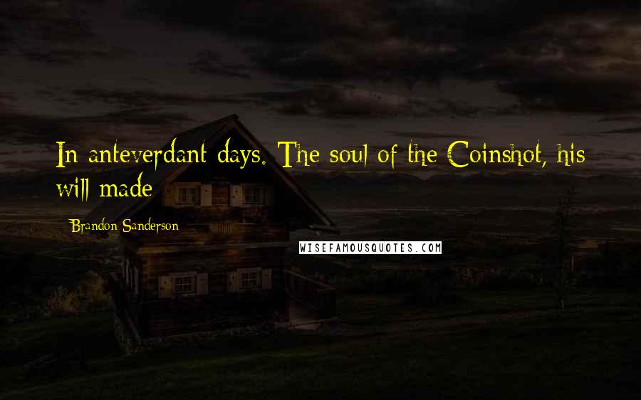 Brandon Sanderson Quotes: In anteverdant days. The soul of the Coinshot, his will made