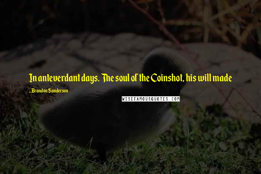 Brandon Sanderson Quotes: In anteverdant days. The soul of the Coinshot, his will made