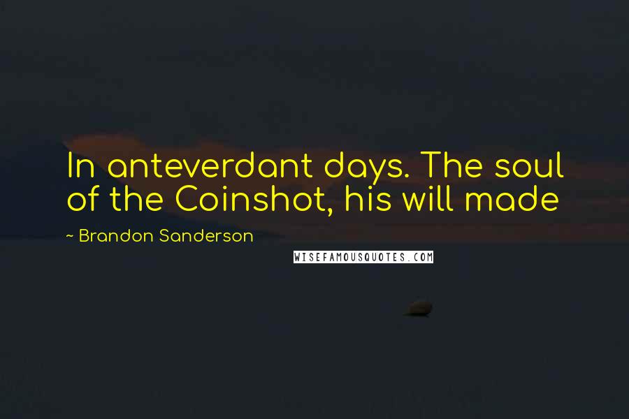 Brandon Sanderson Quotes: In anteverdant days. The soul of the Coinshot, his will made